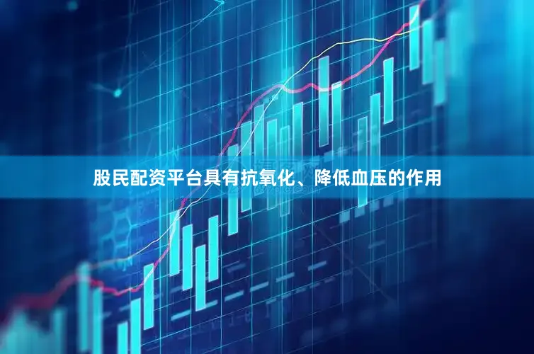股民配资平台具有抗氧化、降低血压的作用