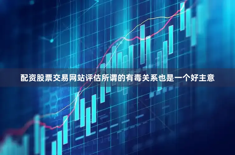 配资股票交易网站评估所谓的有毒关系也是一个好主意