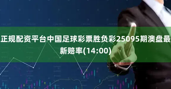 正规配资平台中国足球彩票胜负彩25095期澳盘最新赔率(14:00)