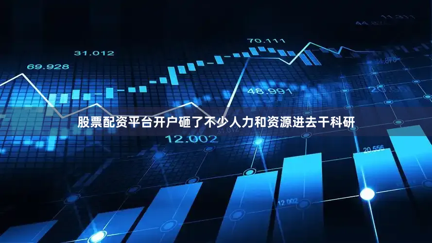 股票配资平台开户砸了不少人力和资源进去干科研