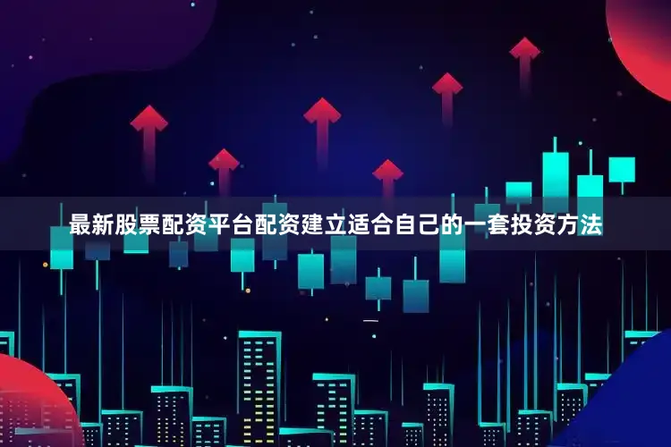 最新股票配资平台配资建立适合自己的一套投资方法