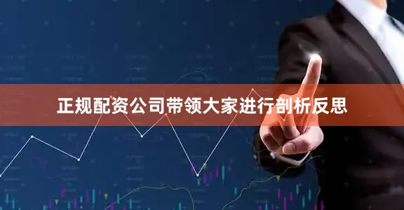 正规配资公司带领大家进行剖析反思