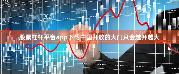 股票杠杆平台app下载中国开放的大门只会越开越大