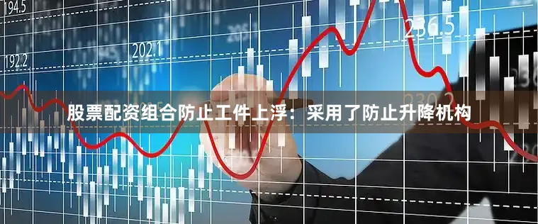 股票配资组合防止工件上浮：采用了防止升降机构