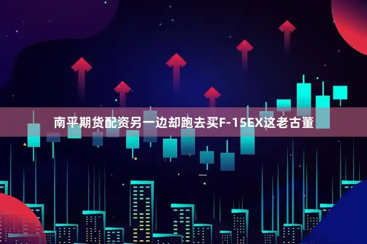 南平期货配资另一边却跑去买F-15EX这老古董