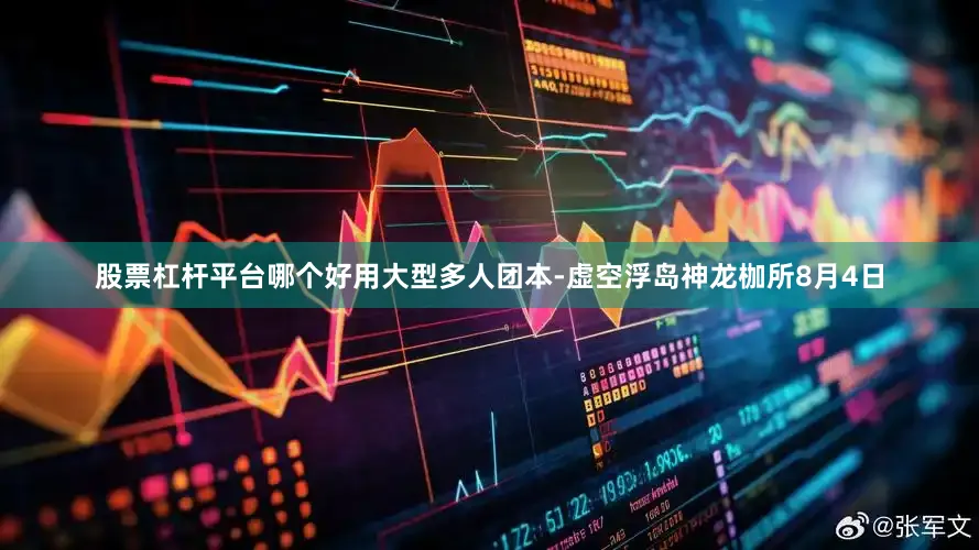 股票杠杆平台哪个好用大型多人团本-虚空浮岛神龙枷所8月4日