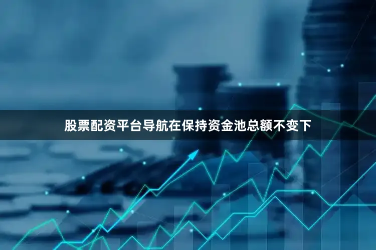 股票配资平台导航在保持资金池总额不变下
