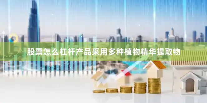 股票怎么杠杆产品采用多种植物精华提取物