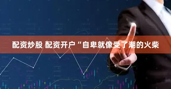 配资炒股 配资开户“自卑就像受了潮的火柴