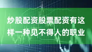 炒股配资股票配资有这样一种见不得人的职业