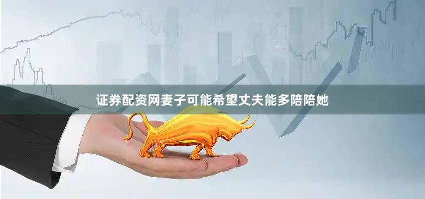 证券配资网妻子可能希望丈夫能多陪陪她