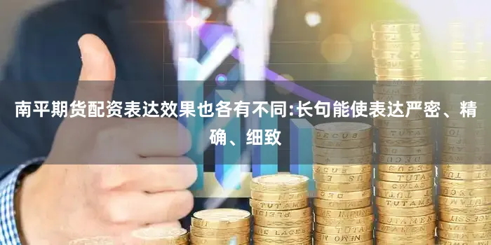 南平期货配资表达效果也各有不同:长句能使表达严密、精确、细致
