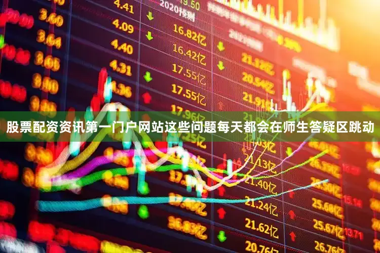 股票配资资讯第一门户网站这些问题每天都会在师生答疑区跳动