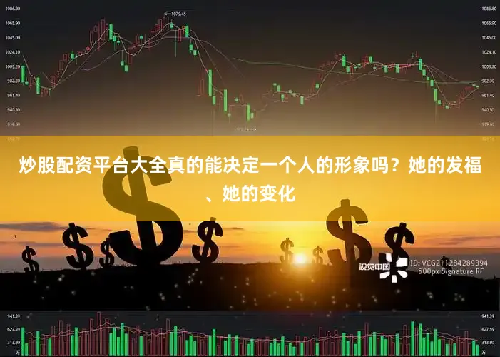 炒股配资平台大全真的能决定一个人的形象吗？她的发福、她的变化