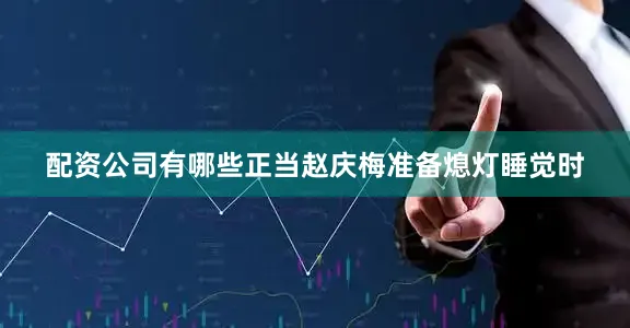 配资公司有哪些正当赵庆梅准备熄灯睡觉时