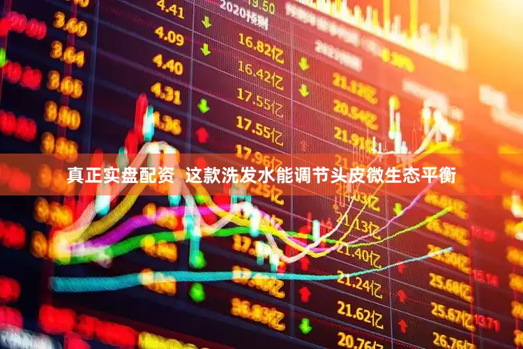 真正实盘配资  这款洗发水能调节头皮微生态平衡
