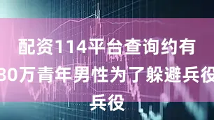 配资114平台查询约有80万青年男性为了躲避兵役