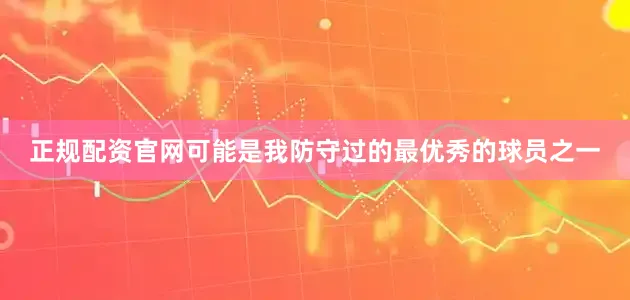 正规配资官网可能是我防守过的最优秀的球员之一