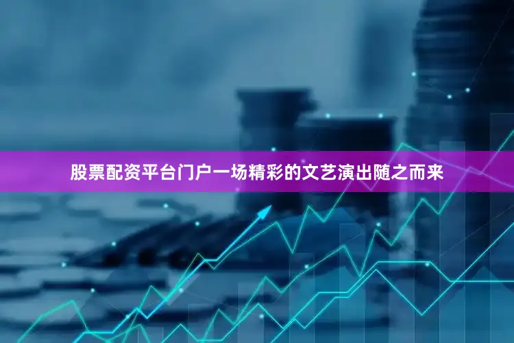 股票配资平台门户一场精彩的文艺演出随之而来