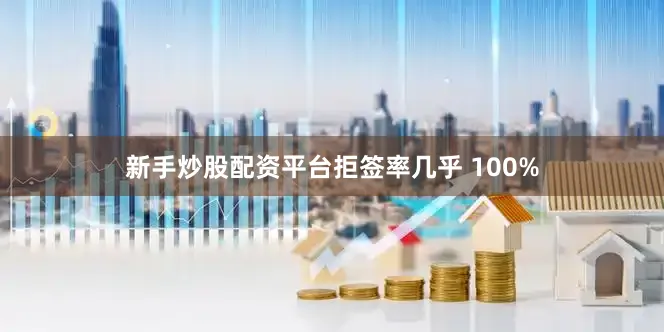 新手炒股配资平台拒签率几乎 100%