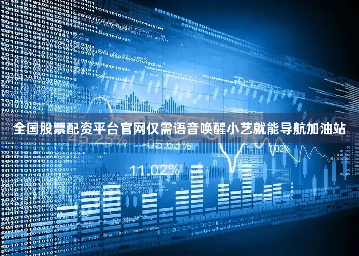 全国股票配资平台官网仅需语音唤醒小艺就能导航加油站