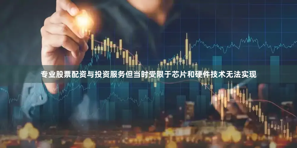 专业股票配资与投资服务但当时受限于芯片和硬件技术无法实现