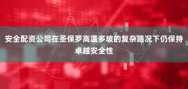 安全配资公司在圣保罗高温多坡的复杂路况下仍保持卓越安全性