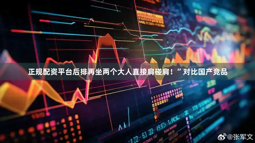 正规配资平台后排再坐两个大人直接肩碰肩！”对比国产竞品