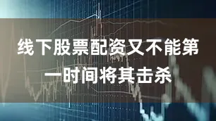 线下股票配资又不能第一时间将其击杀