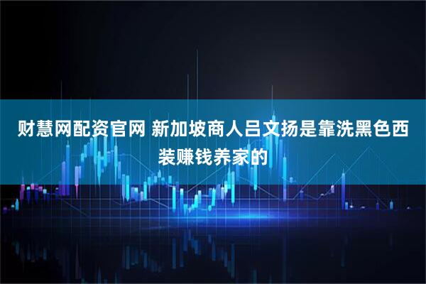 财慧网配资官网 新加坡商人吕文扬是靠洗黑色西装赚钱养家的