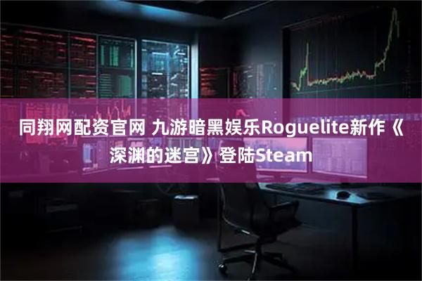 同翔网配资官网 九游暗黑娱乐Roguelite新作《深渊的迷宫》登陆Steam
