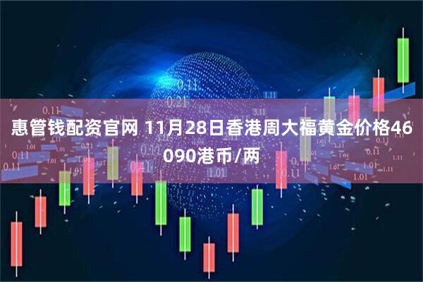 惠管钱配资官网 11月28日香港周大福黄金价格46090港币/两