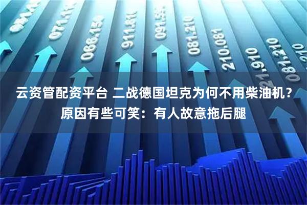 云资管配资平台 二战德国坦克为何不用柴油机？原因有些可笑：有人故意拖后腿