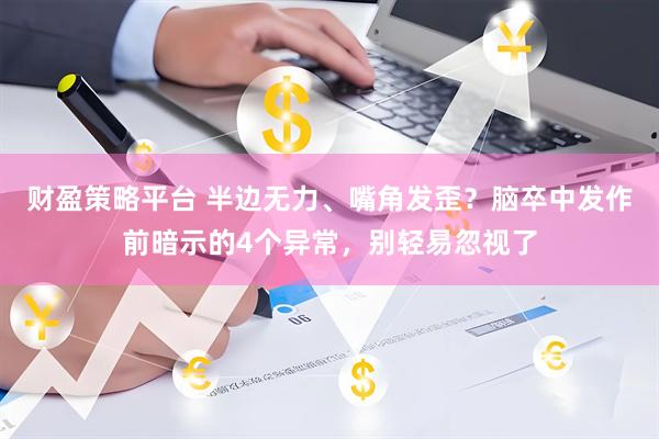 财盈策略平台 半边无力、嘴角发歪？脑卒中发作前暗示的4个异常，别轻易忽视了
