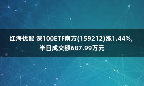 红海优配 深100ETF南方(159212)涨1.44%, 半日成交额687.99万元